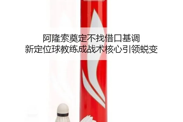 阿隆索奠定不找借口基调 新定位球教练成战术核心引领蜕变